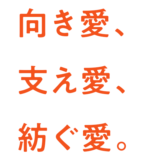 向き愛、支え愛、紡ぐ愛。